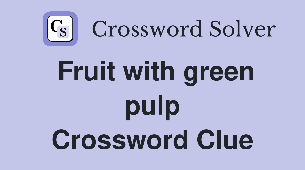 Fruit with green pulp Crossword Clue