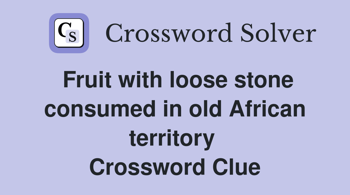 Fruit with loose stone consumed in old African territory  Crossword Clue