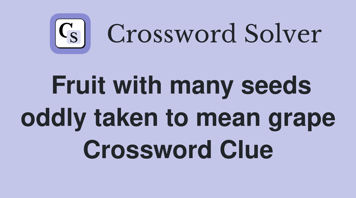 Fruit with many seeds oddly taken to mean grape Crossword Clue