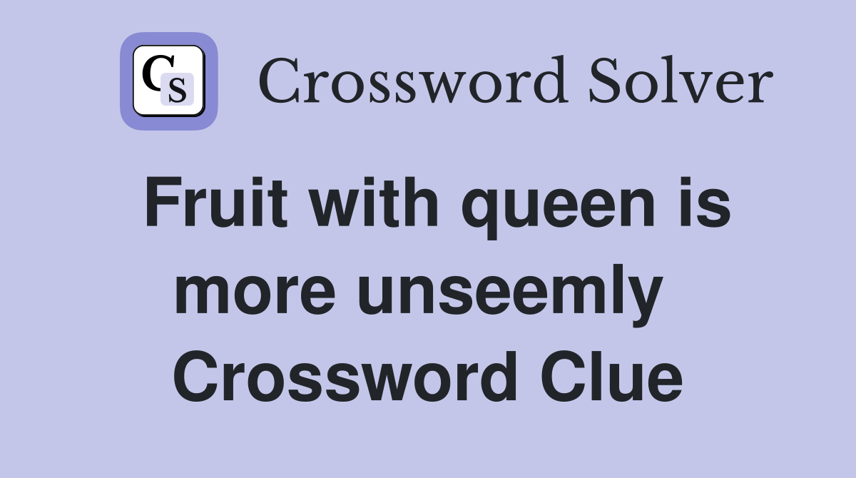 Fruit with queen is more unseemly  Crossword Clue