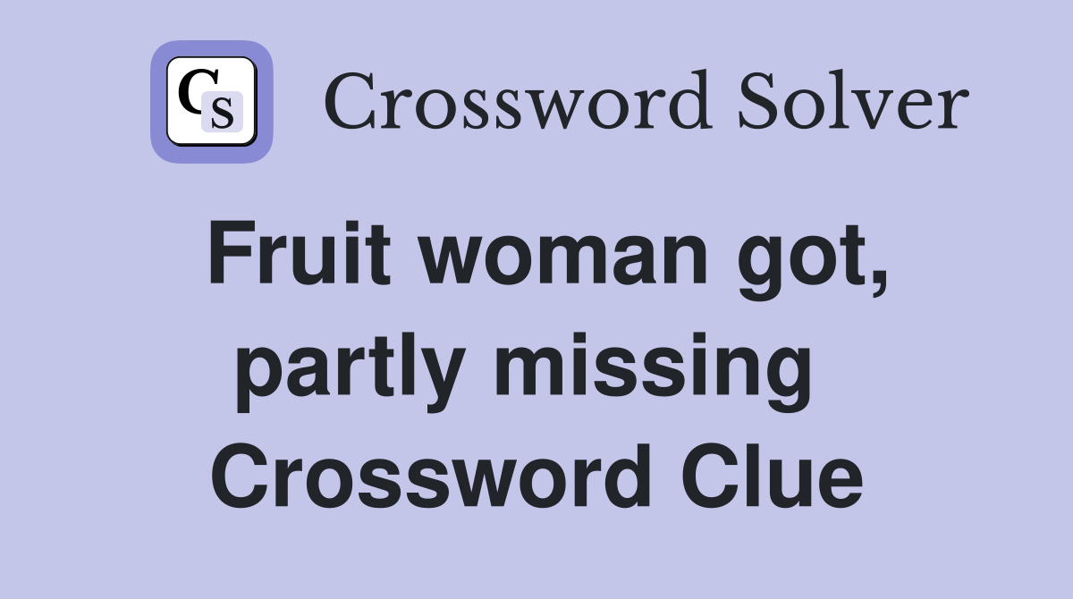 Fruit woman got, partly missing  Crossword Clue