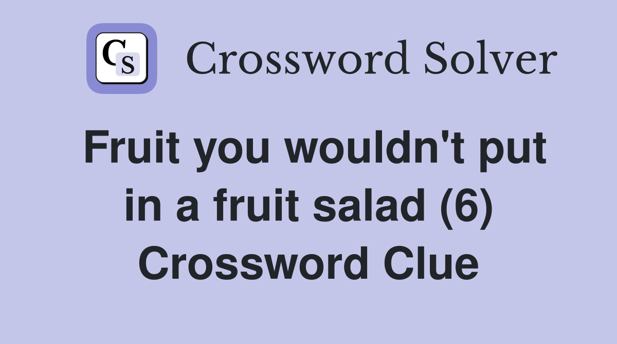 Fruit you wouldn't put in a fruit salad (6) Crossword Clue