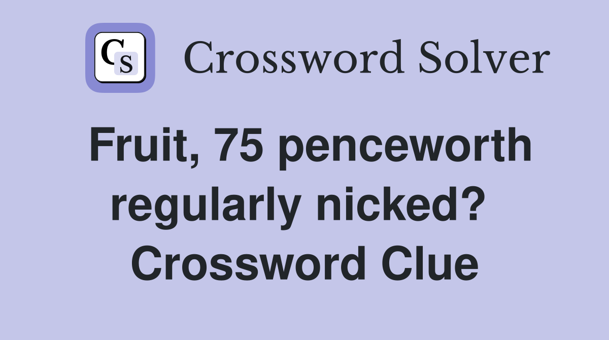 Fruit, 75 penceworth regularly nicked?  Crossword Clue