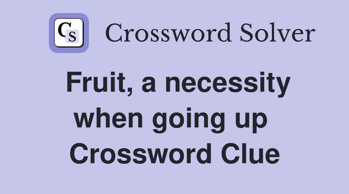 Fruit, a necessity when going up  Crossword Clue