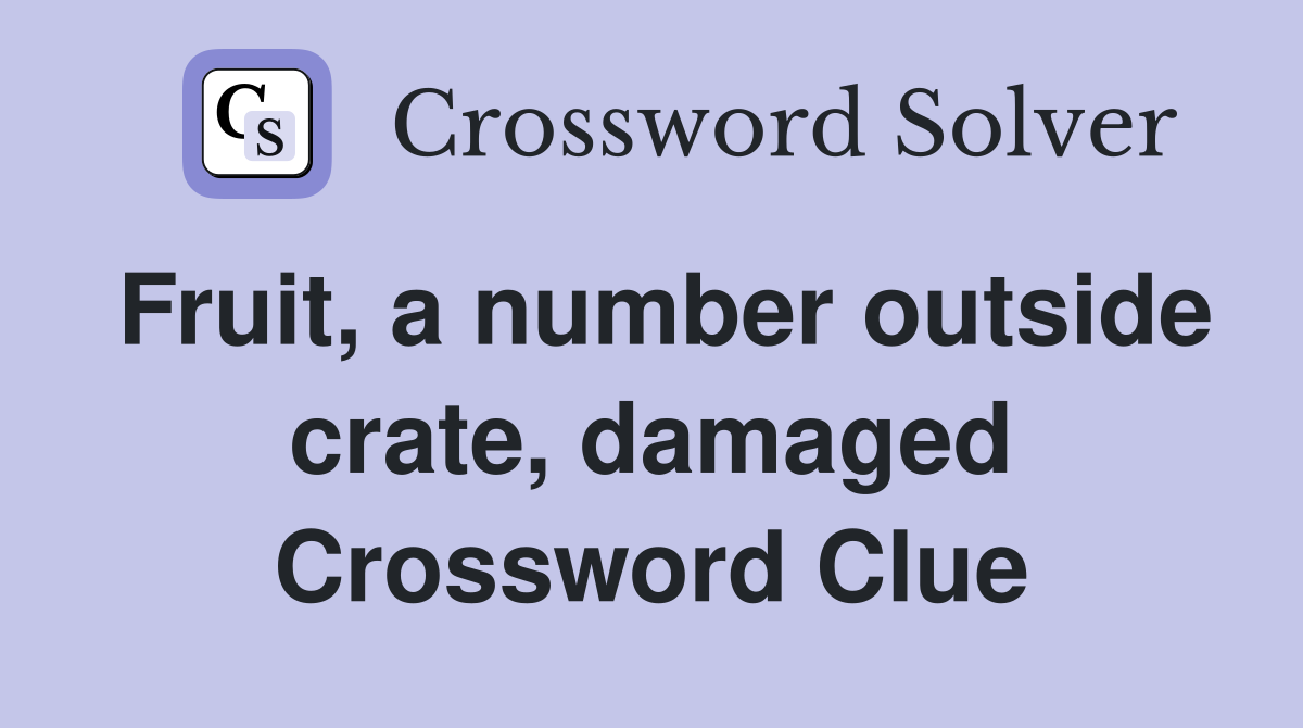 Fruit, a number outside crate, damaged Crossword Clue