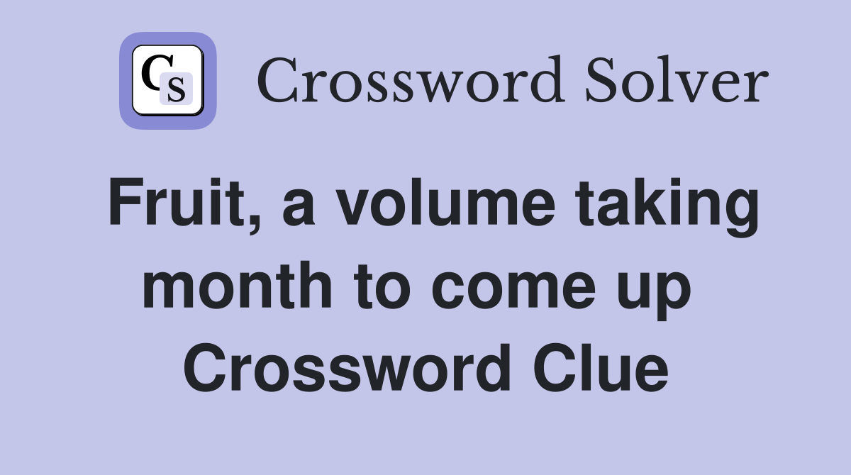 Fruit, a volume taking month to come up  Crossword Clue