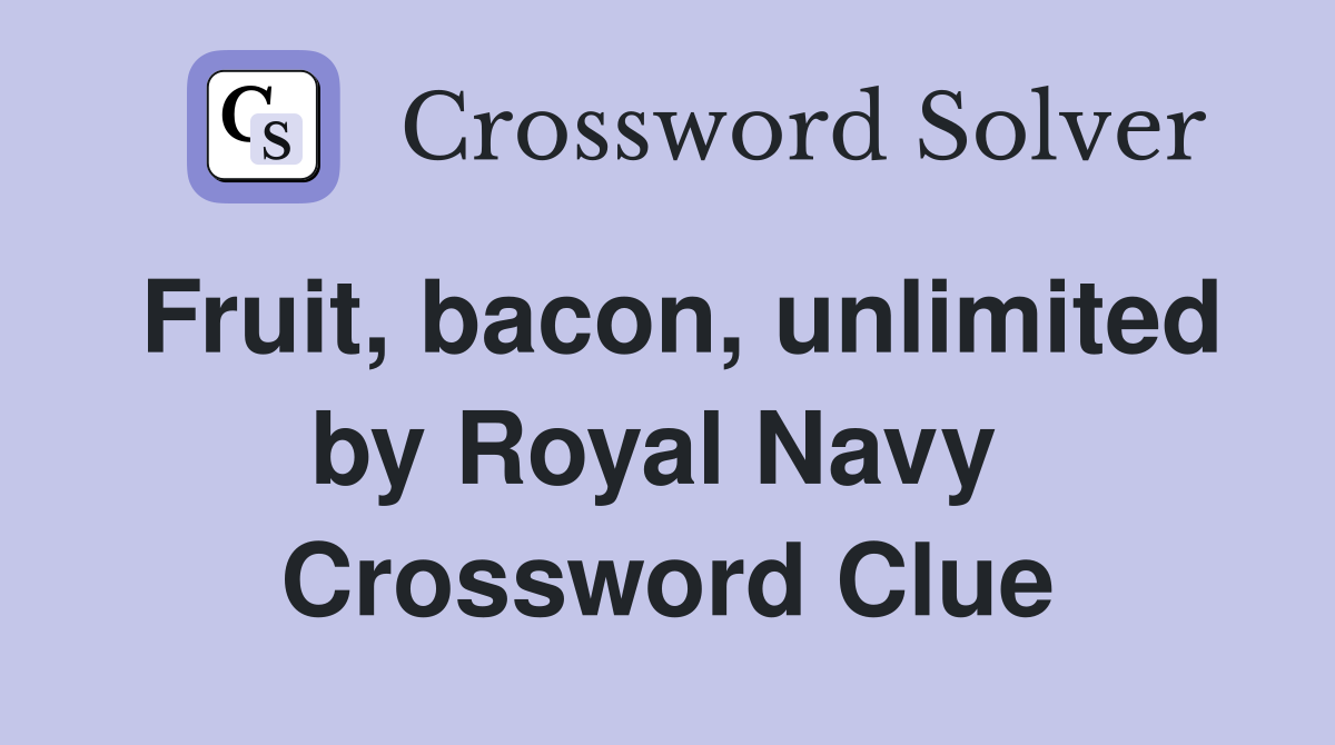 Fruit, bacon, unlimited by Royal Navy  Crossword Clue