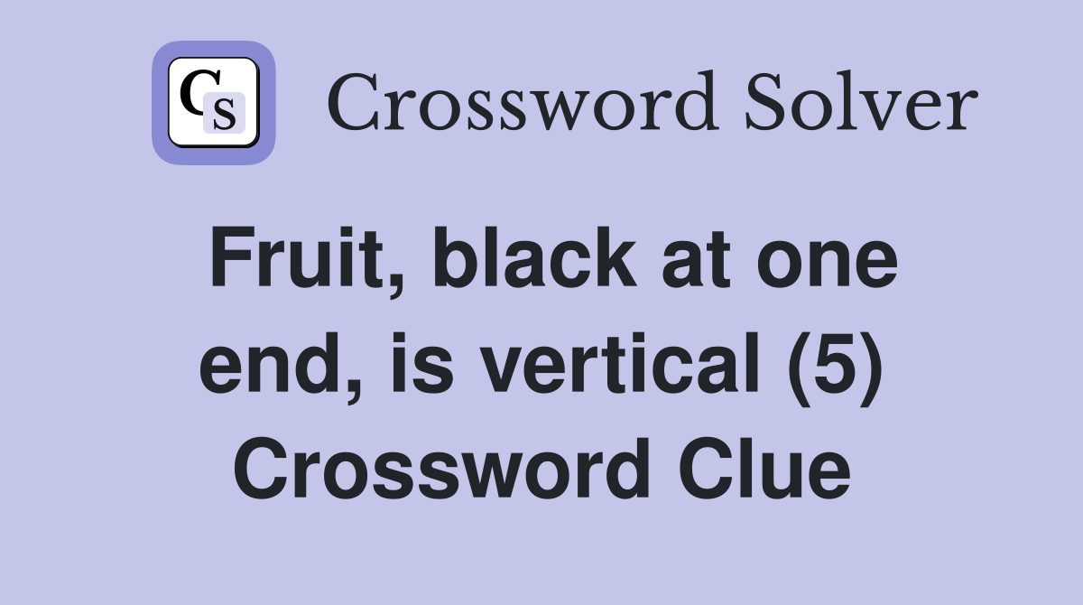 Fruit, black at one end, is vertical (5) Crossword Clue