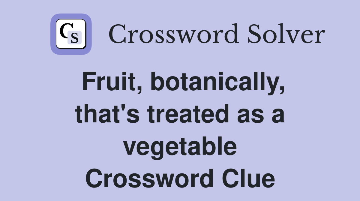 Fruit, botanically, that's treated as a vegetable Crossword Clue