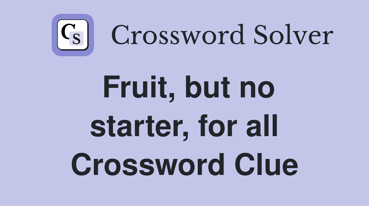 Fruit, but no starter, for all Crossword Clue