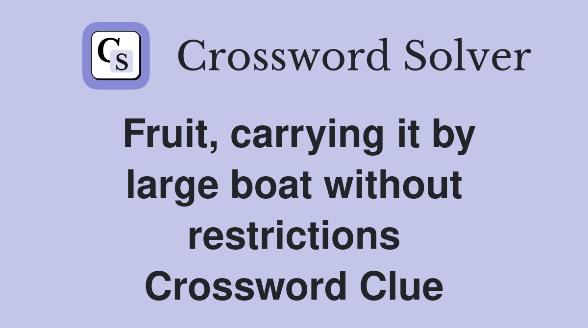 Fruit, carrying it by large boat without restrictions Crossword Clue