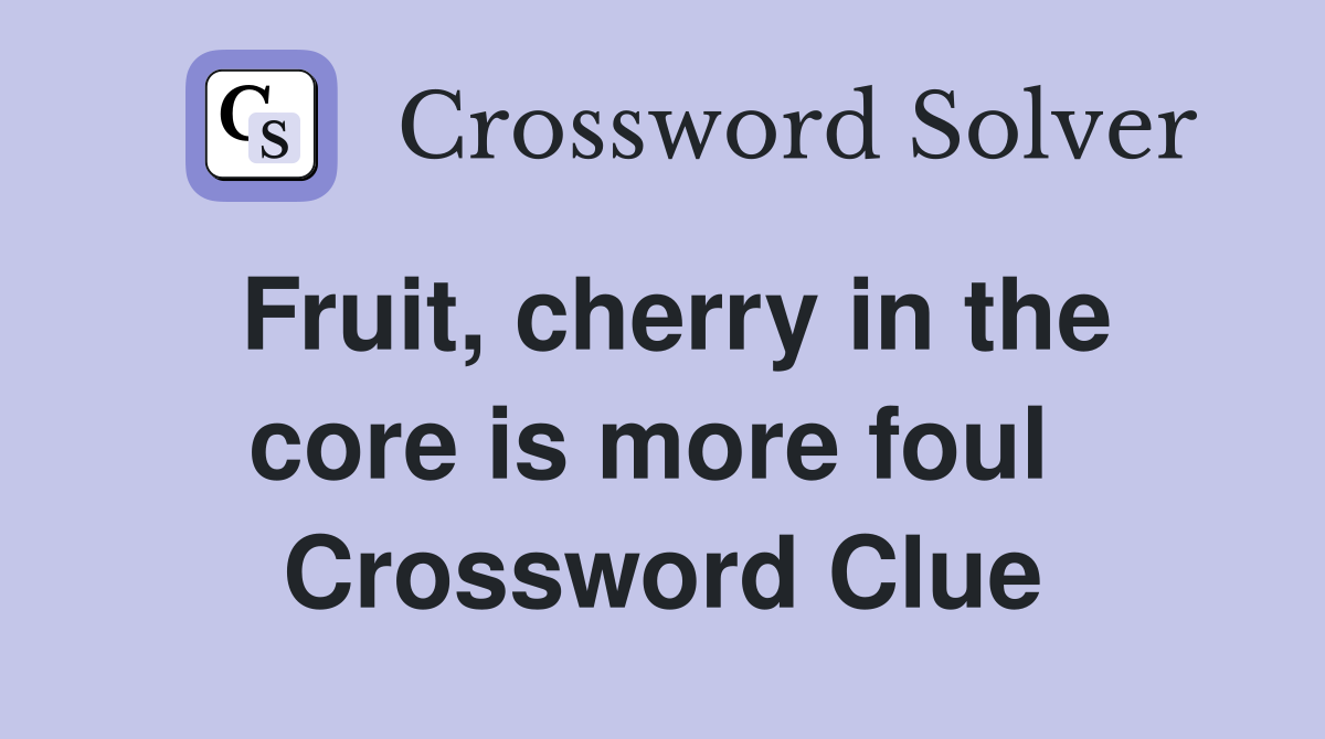 Fruit, cherry in the core is more foul  Crossword Clue