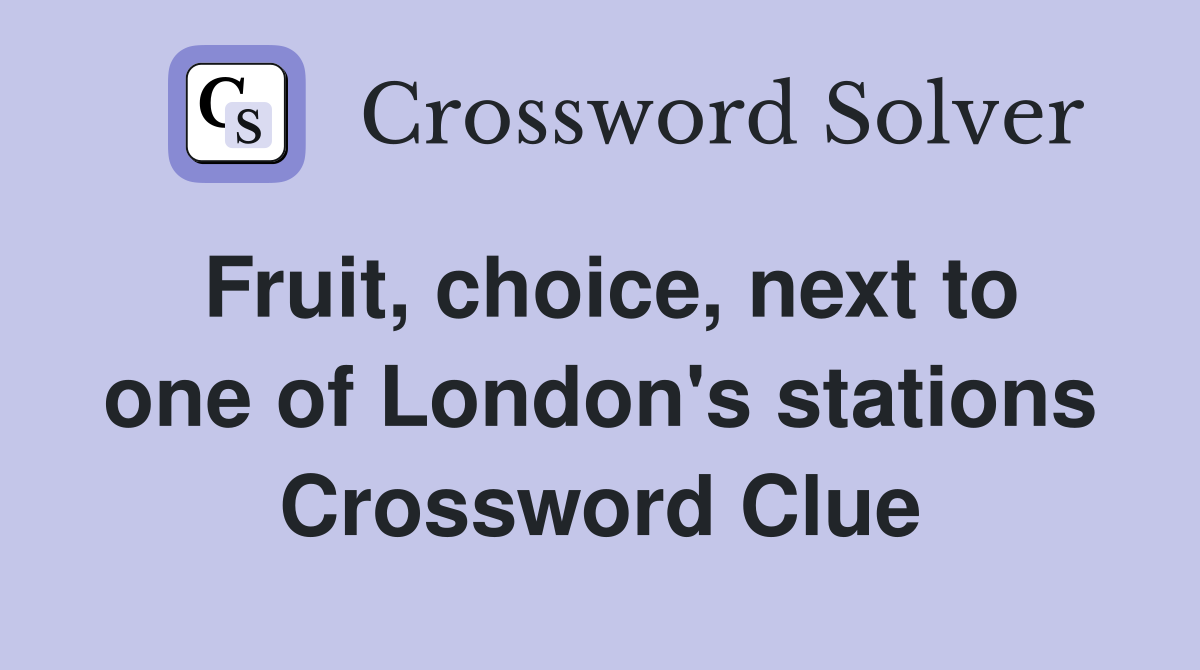 Fruit, choice, next to one of London's stations Crossword Clue