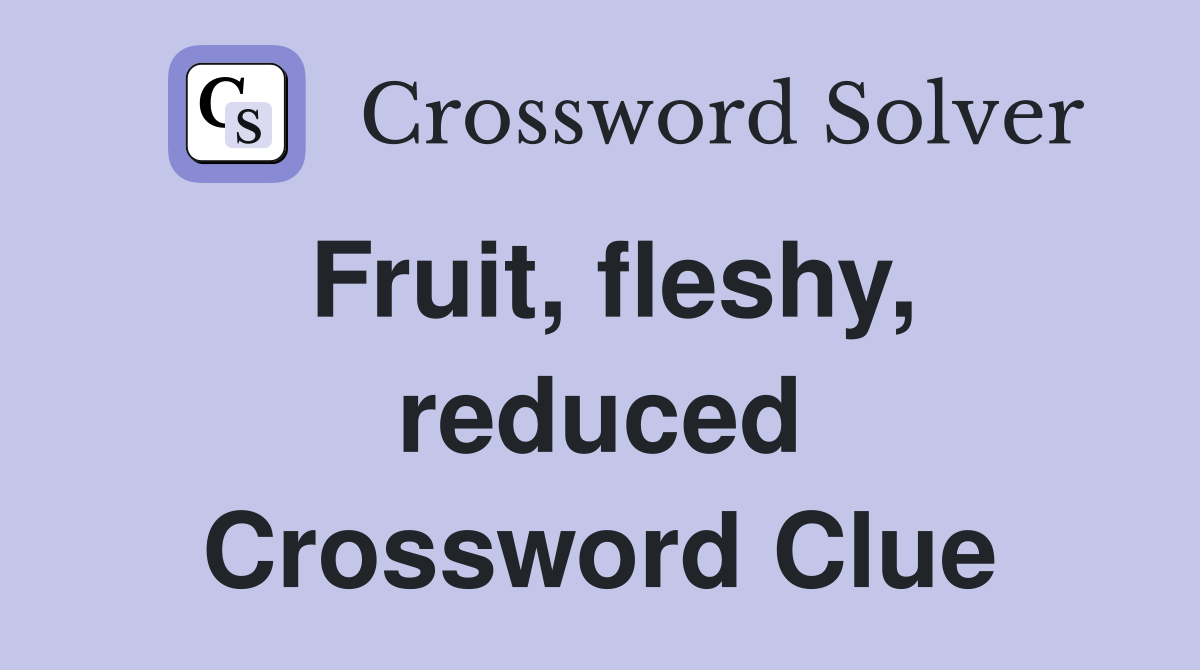 Fruit, fleshy, reduced Crossword Clue
