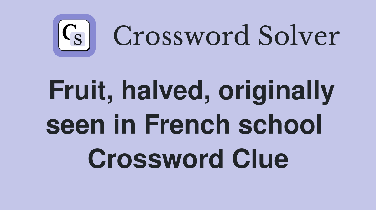Fruit, halved, originally seen in French school  Crossword Clue