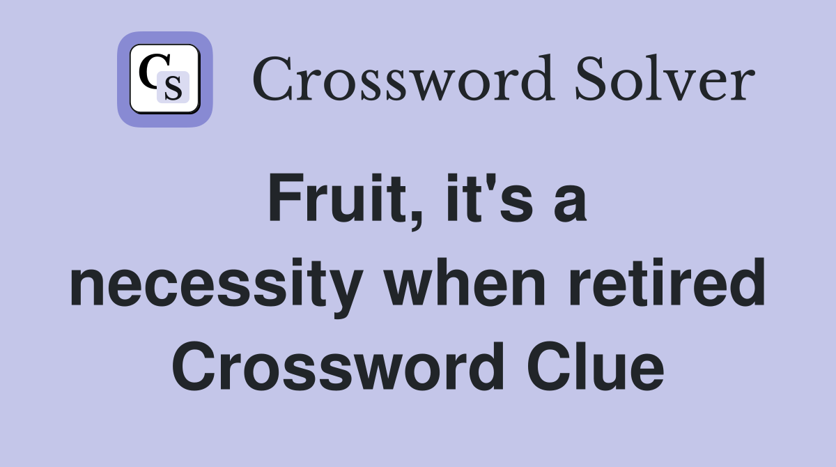Fruit, it's a necessity when retired Crossword Clue