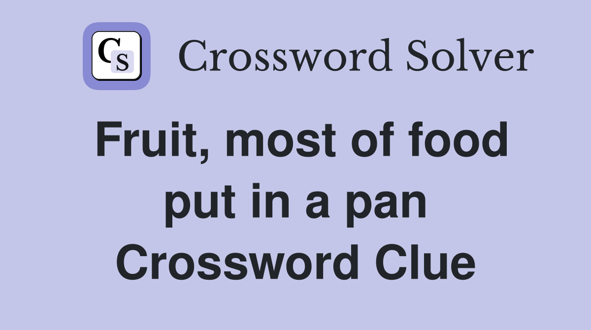 Fruit, most of food put in a pan Crossword Clue