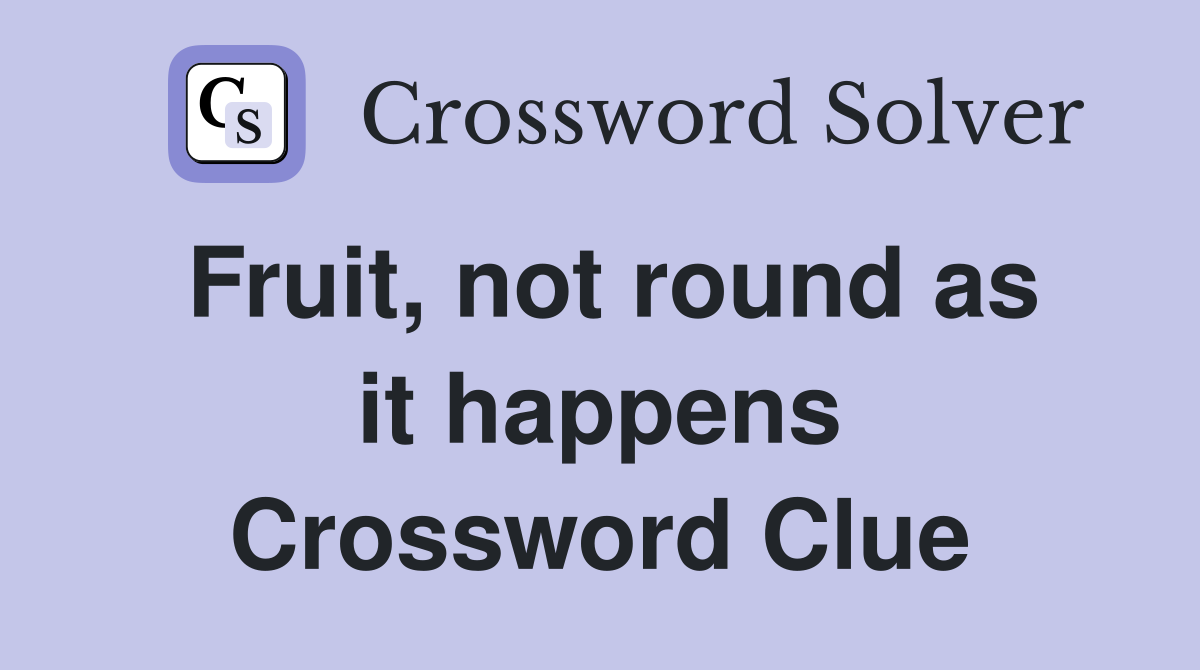 Fruit, not round as it happens Crossword Clue