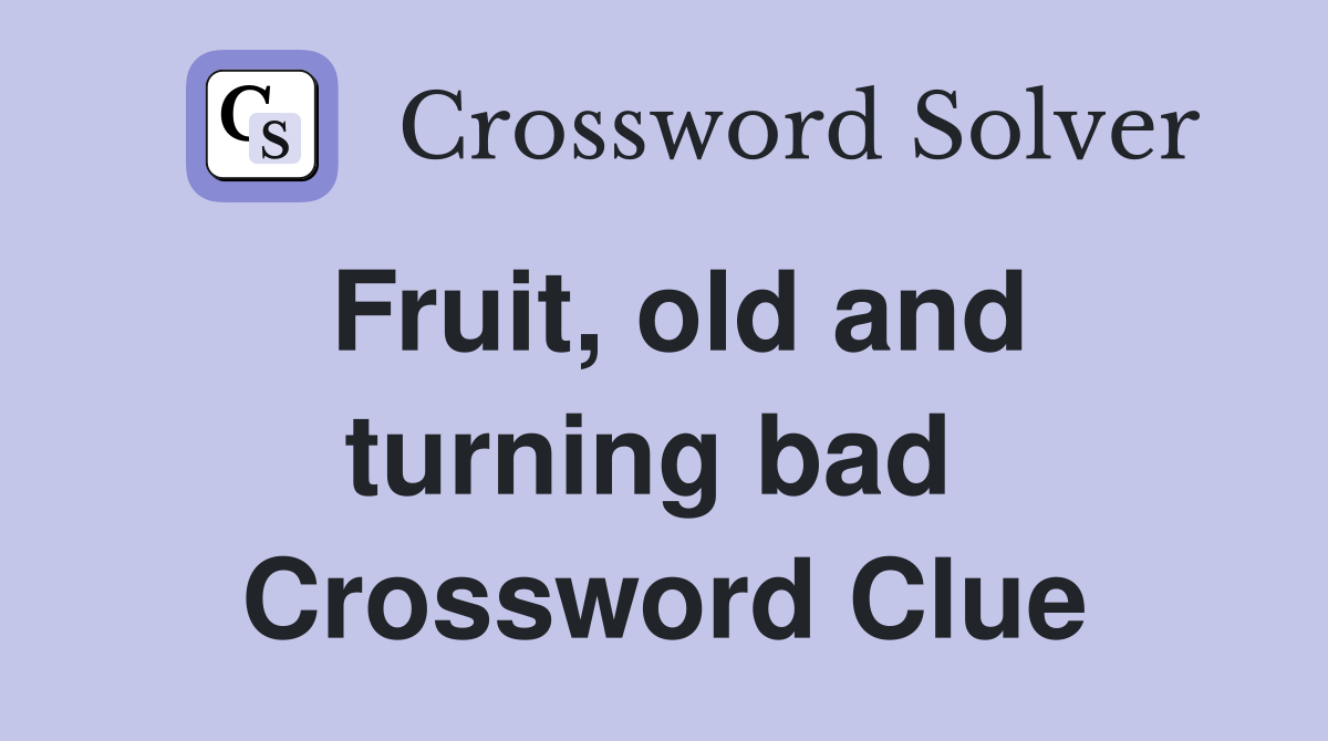 Fruit, old and turning bad  Crossword Clue