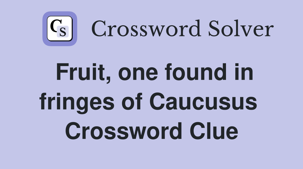 Fruit, one found in fringes of Caucusus  Crossword Clue