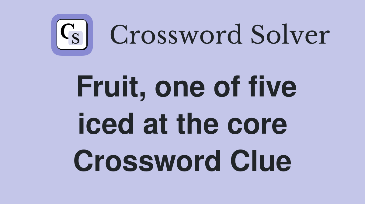 Fruit, one of five iced at the core Crossword Clue