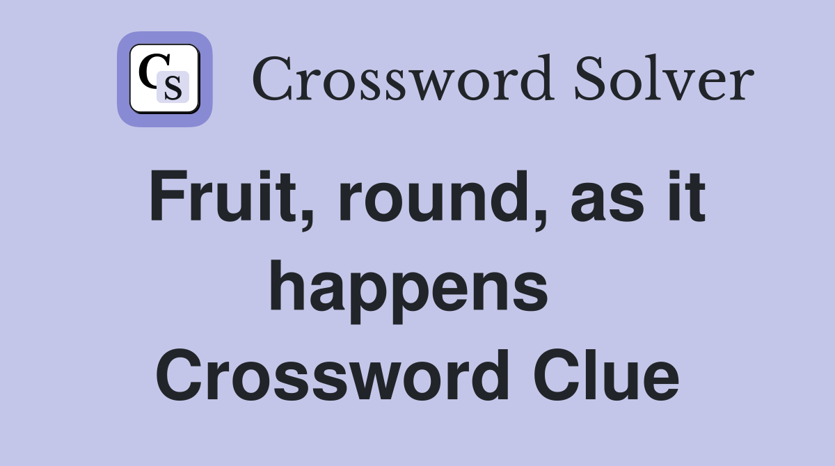 Fruit, round, as it happens  Crossword Clue
