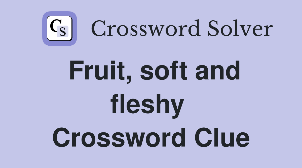 Fruit, soft and fleshy  Crossword Clue
