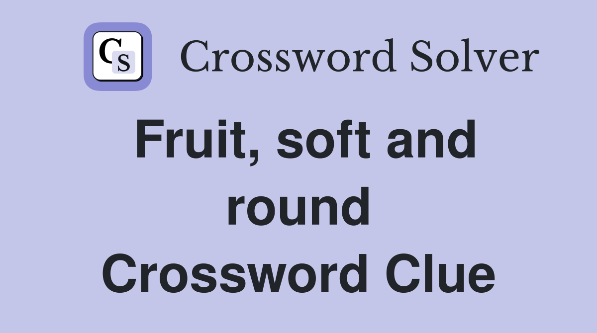 Fruit, soft and round Crossword Clue