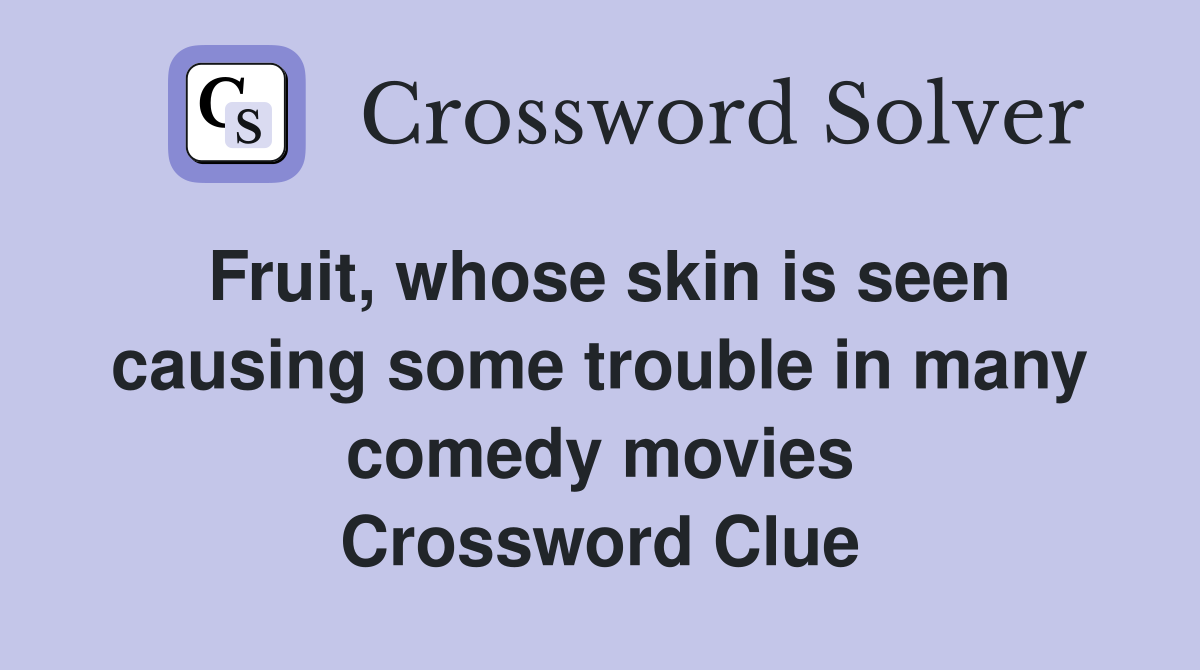 Fruit, whose skin is seen causing some trouble in many comedy movies Crossword Clue
