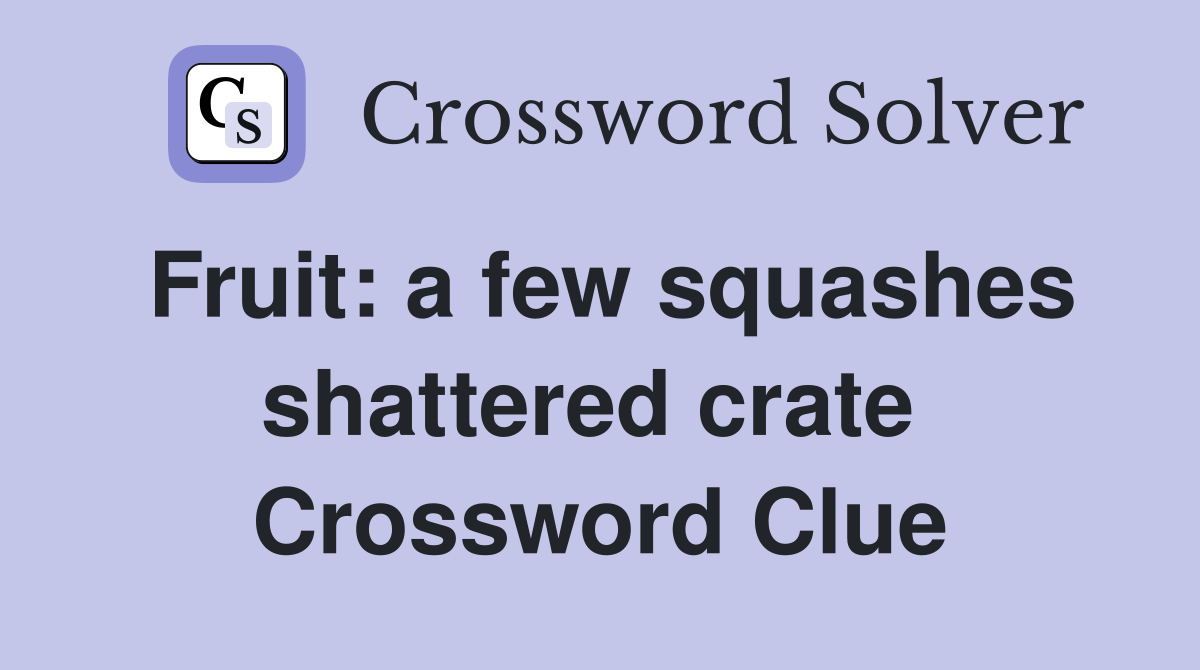 Fruit: a few squashes shattered crate  Crossword Clue