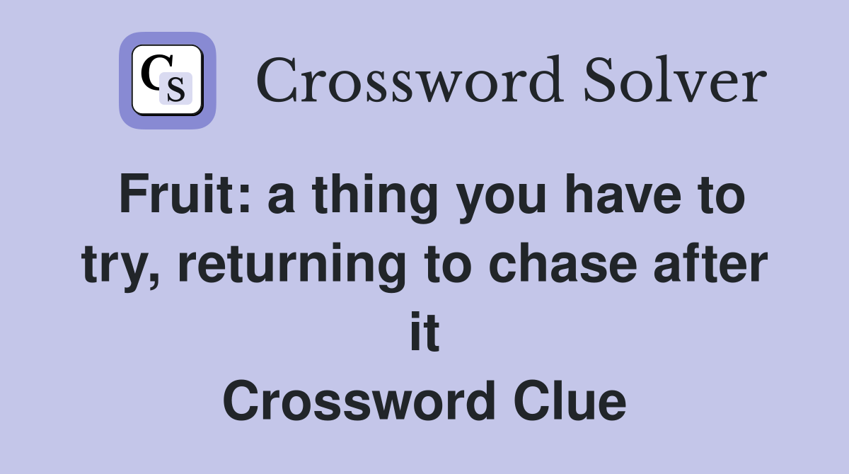 Fruit: a thing you have to try, returning to chase after it Crossword Clue