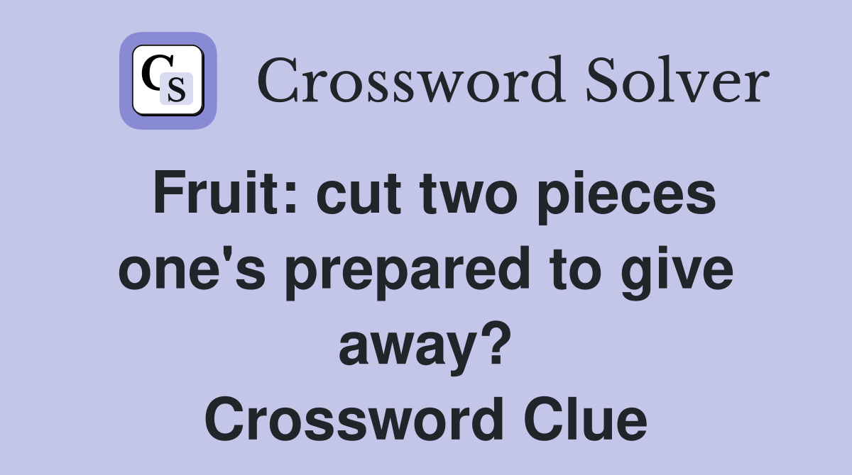 Fruit: cut two pieces one's prepared to give away? Crossword Clue
