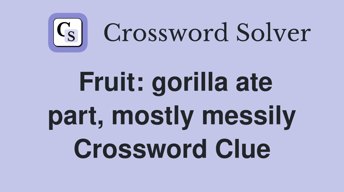 Fruit: gorilla ate part, mostly messily Crossword Clue