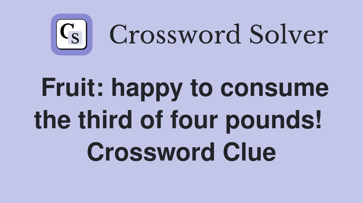 Fruit: happy to consume the third of four pounds!  Crossword Clue