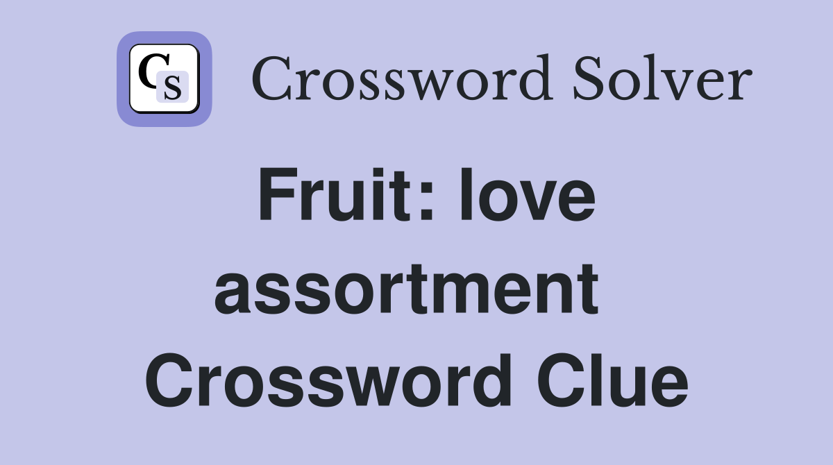 Fruit: love assortment  Crossword Clue