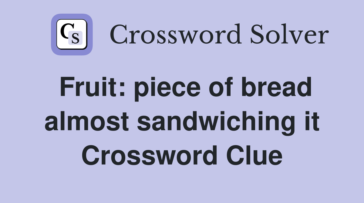 Fruit: piece of bread almost sandwiching it Crossword Clue