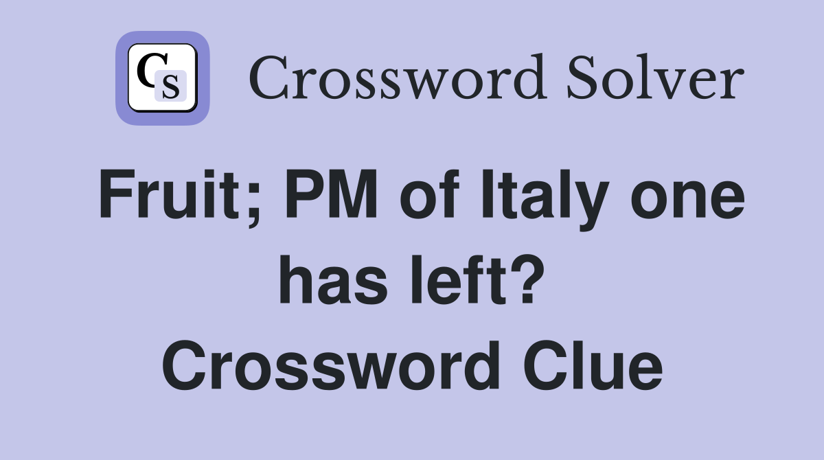 Fruit; PM of Italy one has left? Crossword Clue