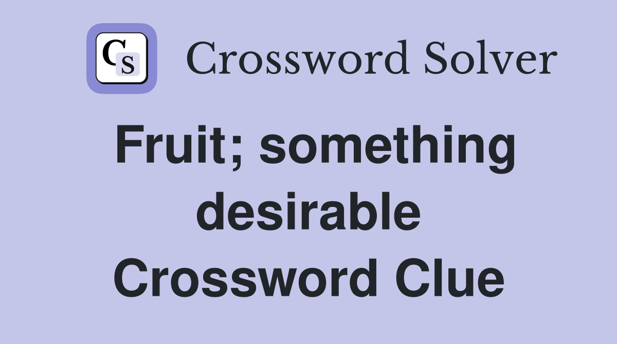 Fruit; something desirable Crossword Clue