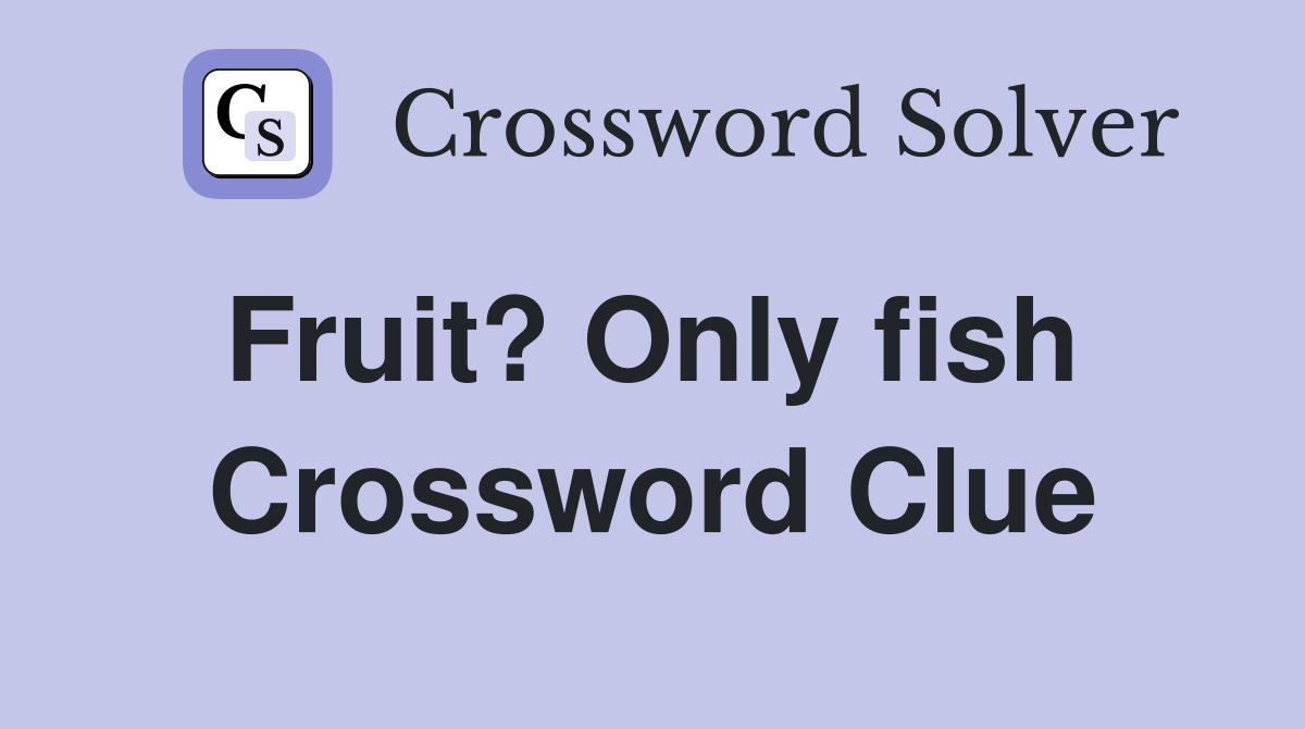 Fruit? Only fish  Crossword Clue