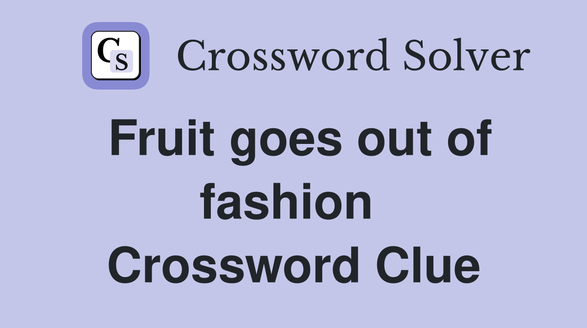Fruit goes out of fashion  Crossword Clue