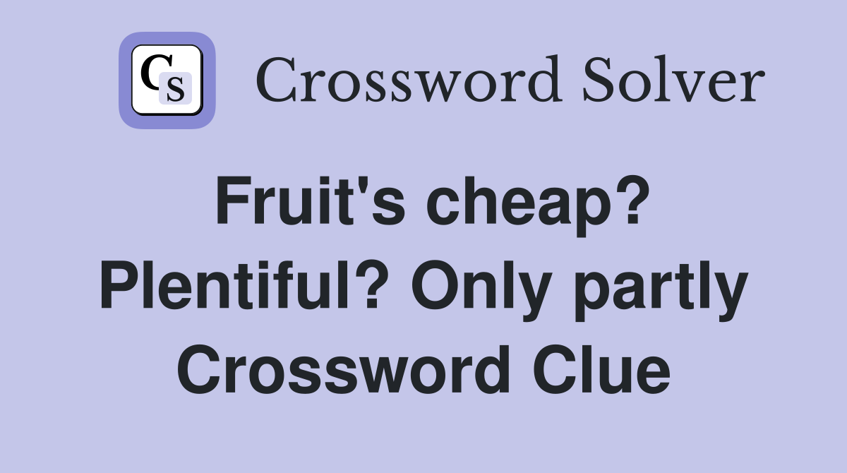 Fruit's cheap? Plentiful? Only partly Crossword Clue
