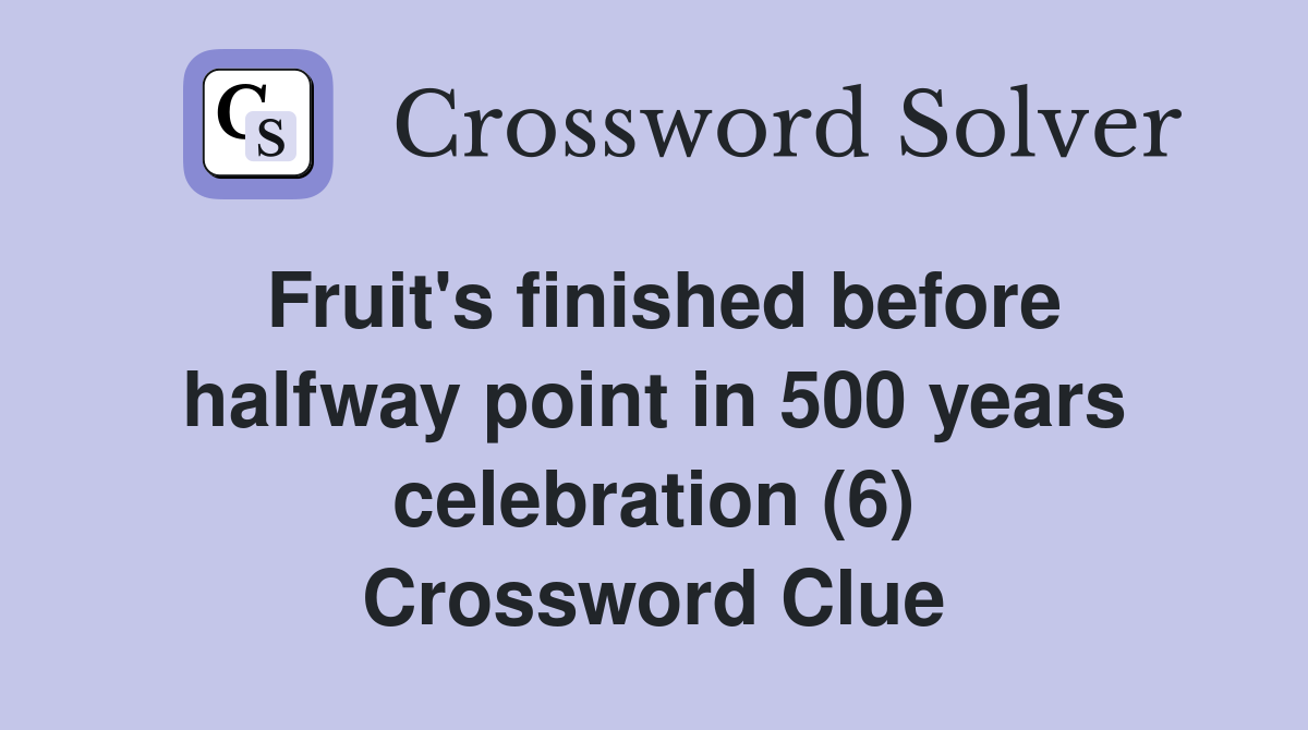 Fruit's finished before halfway point in 500 years celebration (6) Crossword Clue