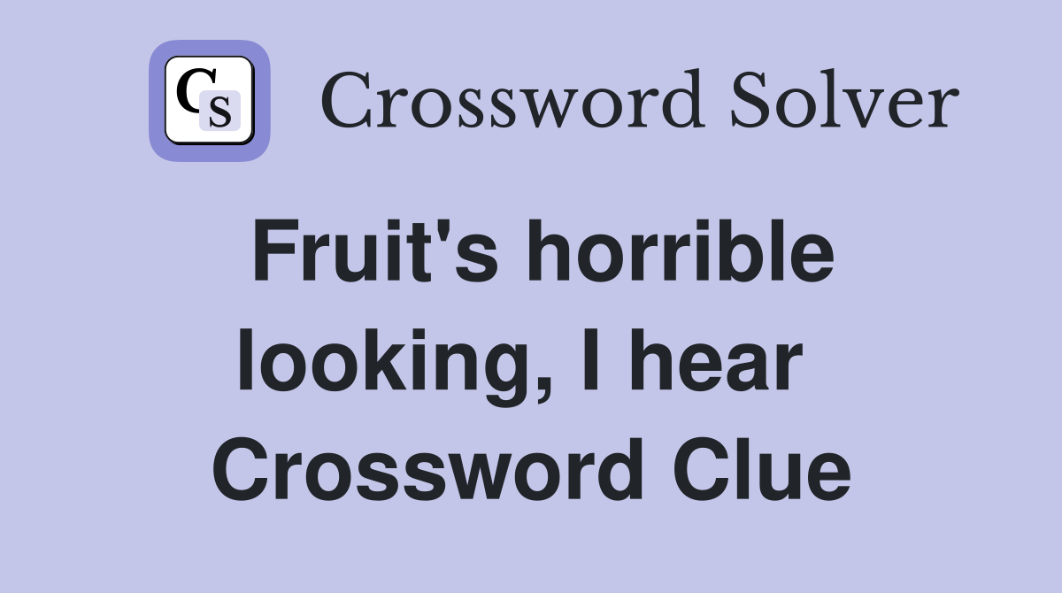 Fruit's horrible looking, I hear  Crossword Clue