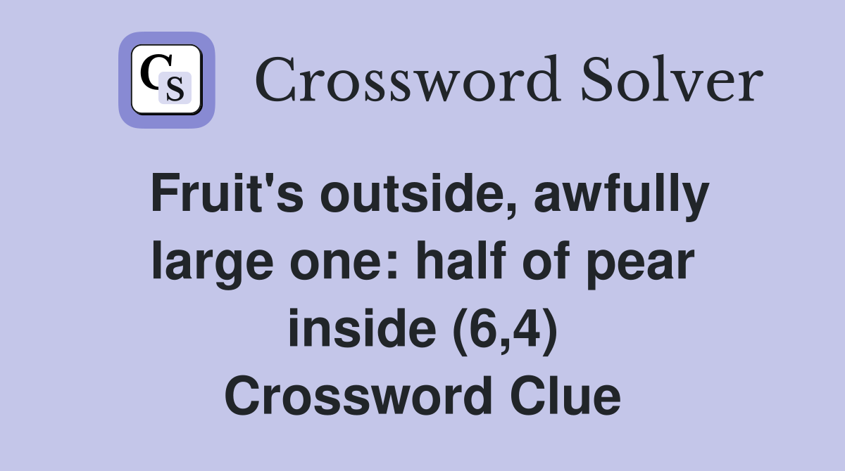 Fruit's outside, awfully large one: half of pear inside (6,4) Crossword Clue