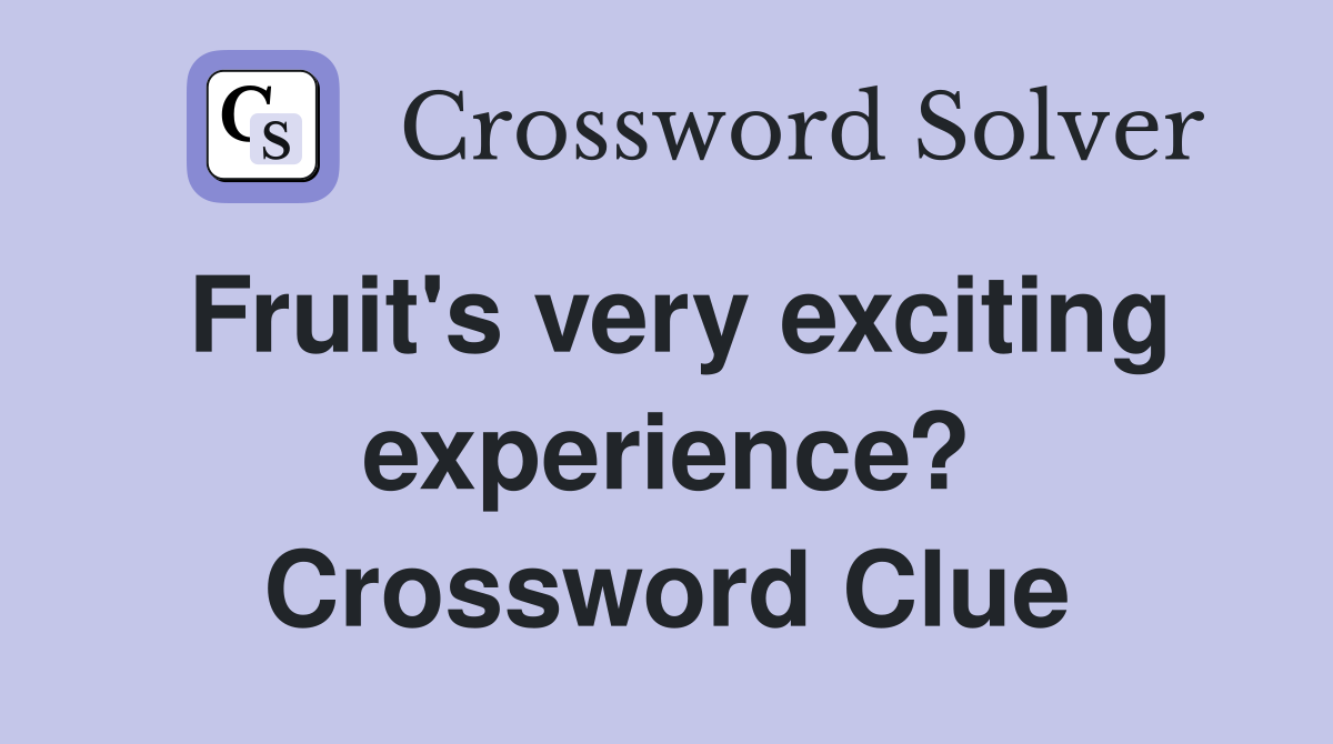 Fruit's very exciting experience? Crossword Clue