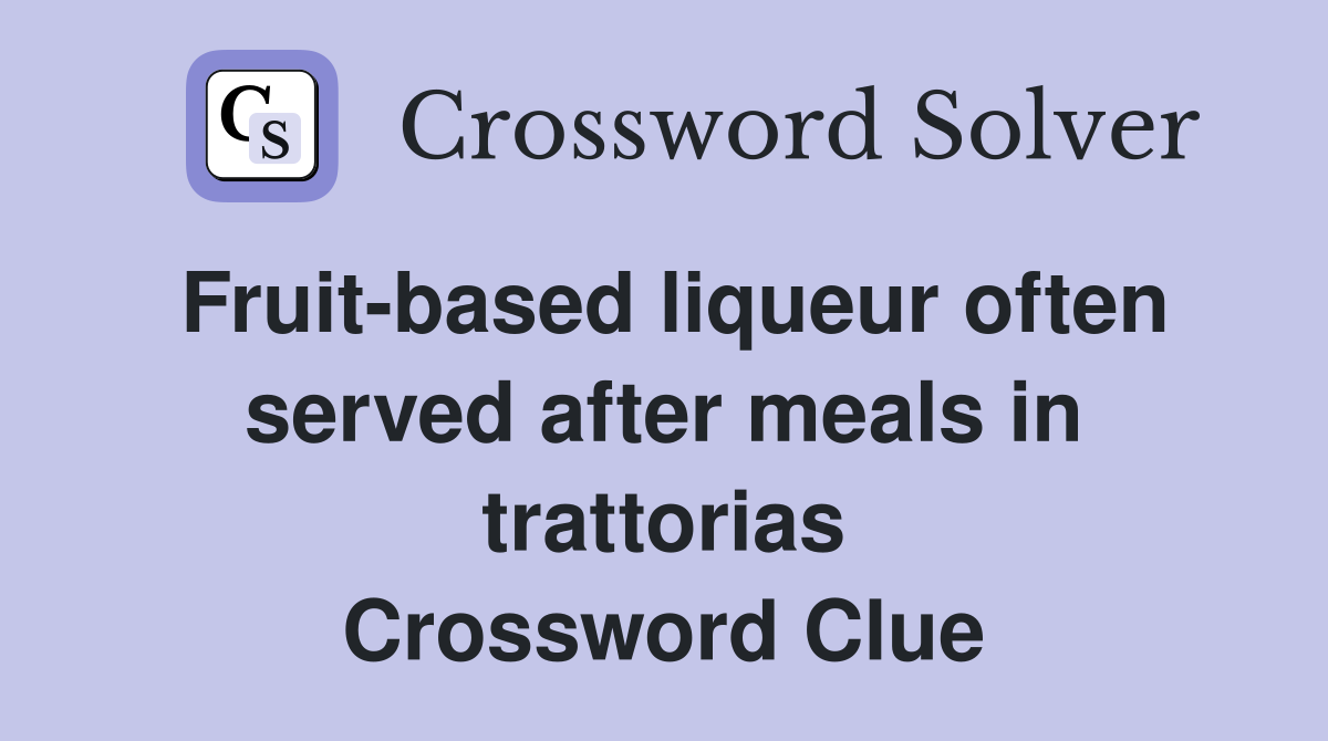 Fruit-based liqueur often served after meals in trattorias Crossword Clue