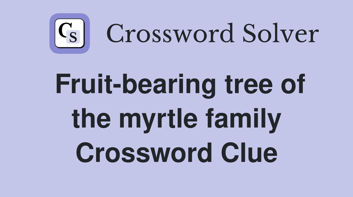 Fruit-bearing tree of the myrtle family Crossword Clue