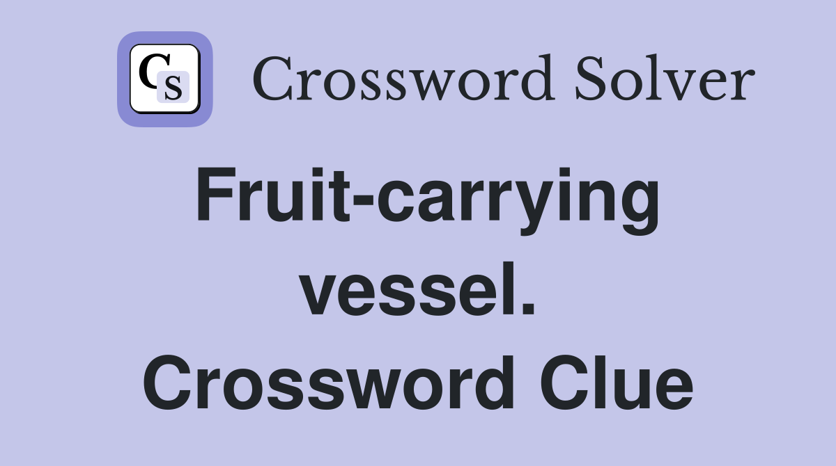 Fruit-carrying vessel. Crossword Clue
