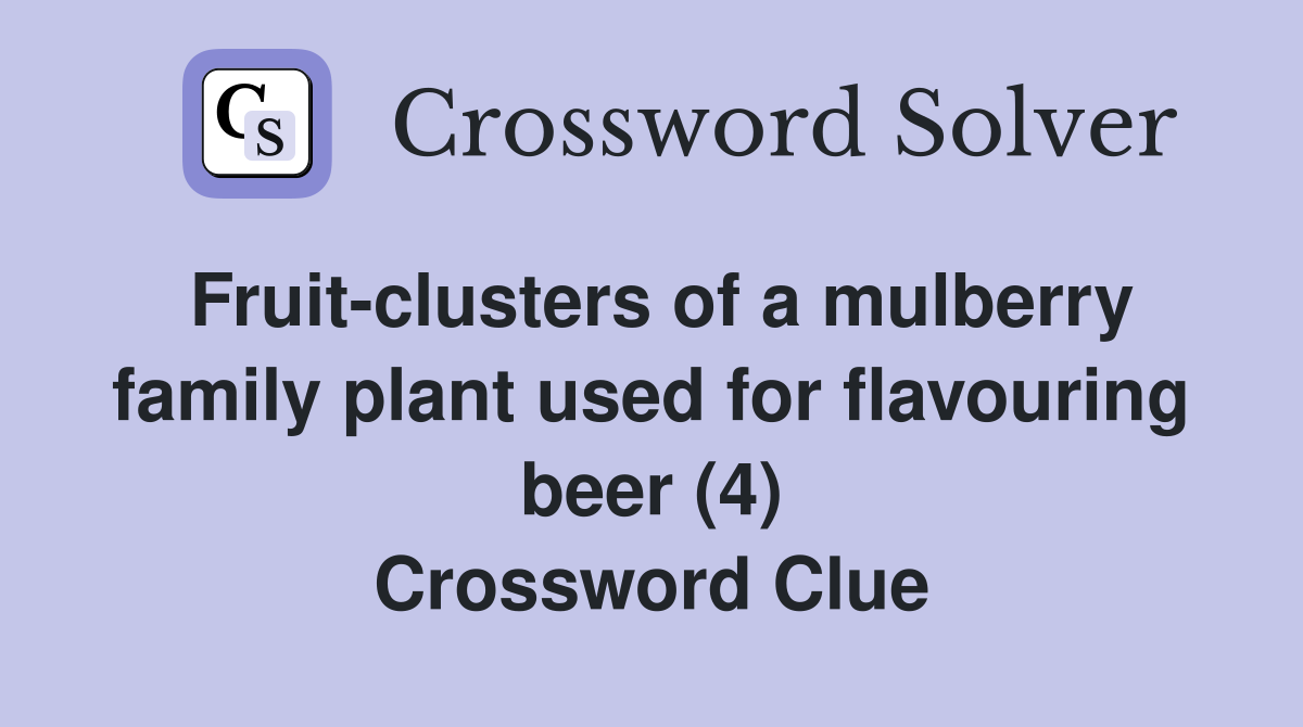 Fruit-clusters of a mulberry family plant used for flavouring beer (4) Crossword Clue