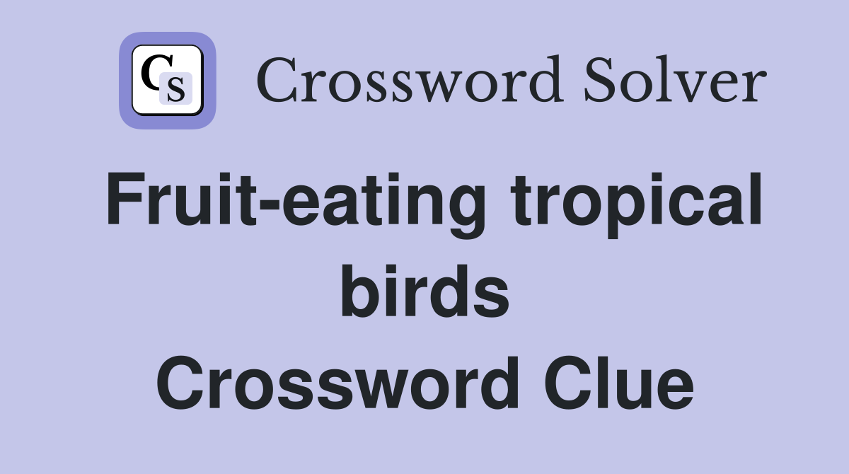 Fruit-eating tropical birds Crossword Clue